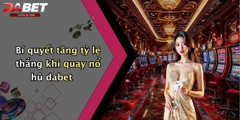 Nổ Hũ Dabet Bí quyết tăng tỷ lệ thắng khi quay nổ hũ dabet