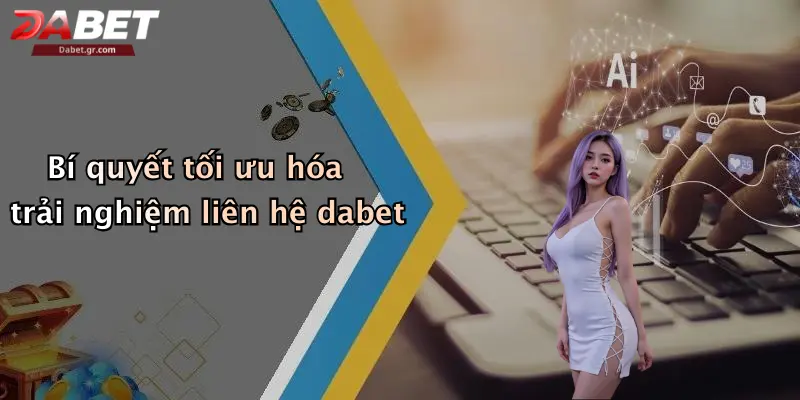 Bí quyết tối ưu hóa trải nghiệm liên hệ dabet