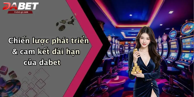 Trang Chủ Chiến lược phát triển & cam kết dài hạn của dabet