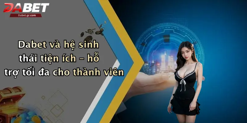 Trang Chủ Dabet và hệ sinh thái tiện ích – hỗ trợ tối đa cho thành viên