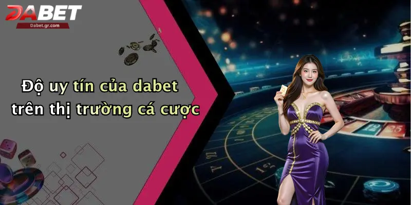Độ uy tín của dabet trên thị trường cá cược