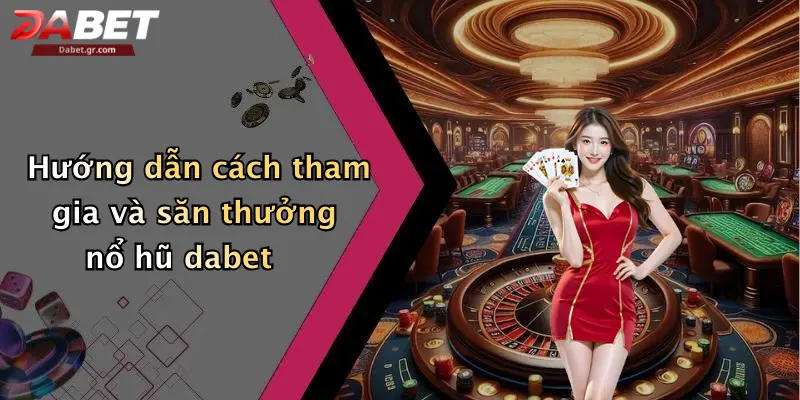 Nổ Hũ Dabet Hướng dẫn cách tham gia và săn thưởng nổ hũ dabet