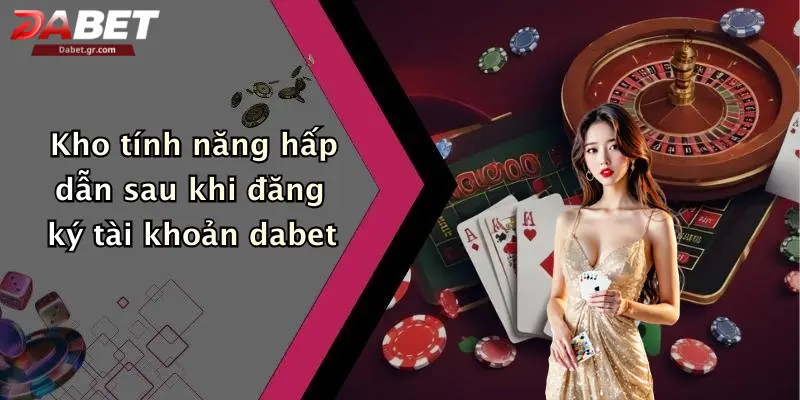 Đăng Ký Dabet: Khám Phá Thế Giới Giải Trí Cá Cược Đỉnh Cao Kho tính năng hấp dẫn sau khi đăng ký tài khoản dabet