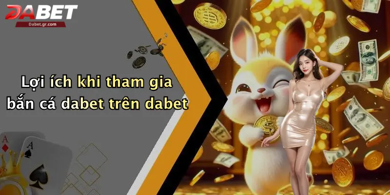 Lợi ích khi tham gia bắn cá dabet trên dabet