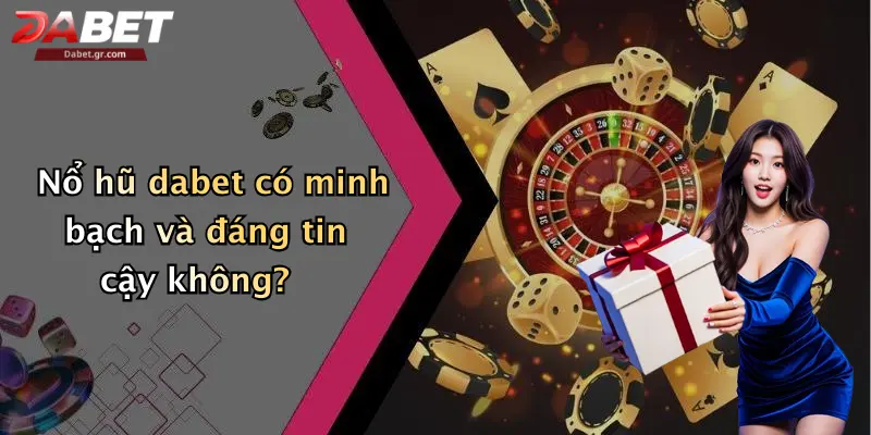Nổ Hũ Dabet Nổ hũ dabet có minh bạch và đáng tin cậy không?