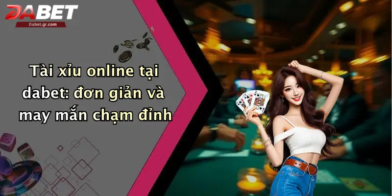 Trang Chủ Tài xỉu online tại dabet: đơn giản và may mắn chạm đỉnh